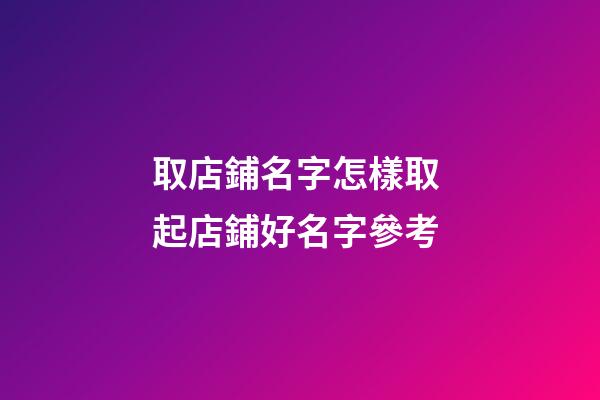 取店鋪名字怎樣取 起店鋪好名字參考